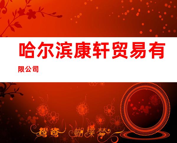哈尔滨康轩贸易有限公司