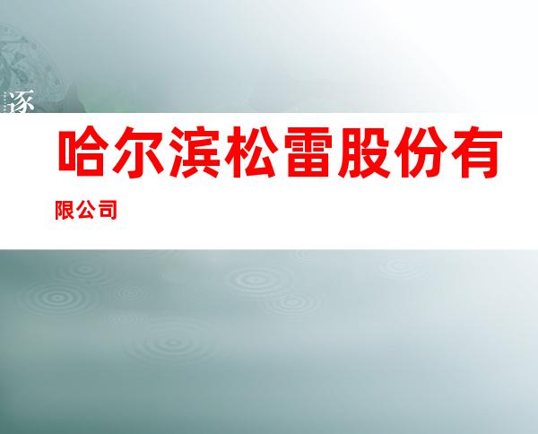 哈尔滨松雷股份有限公司