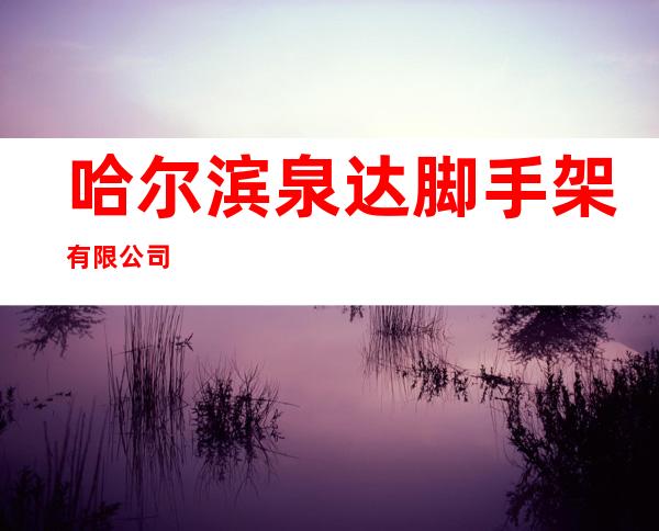 哈尔滨泉达脚手架有限公司