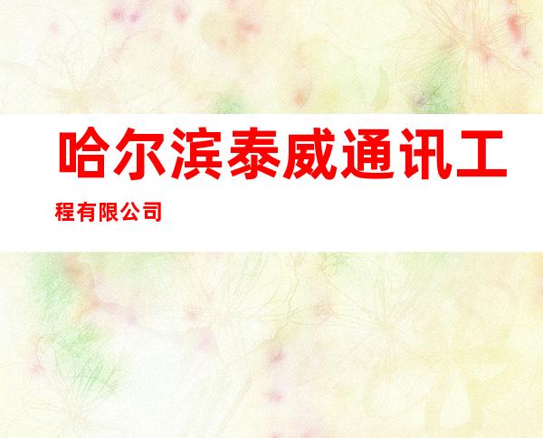哈尔滨泰威通讯工程有限公司
