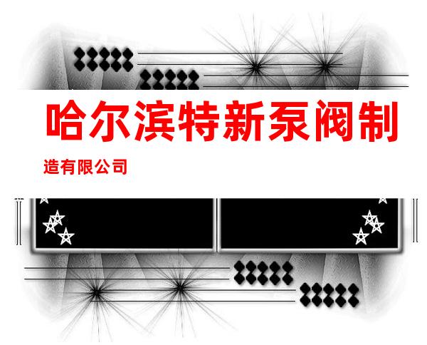 哈尔滨特新泵阀制造有限公司