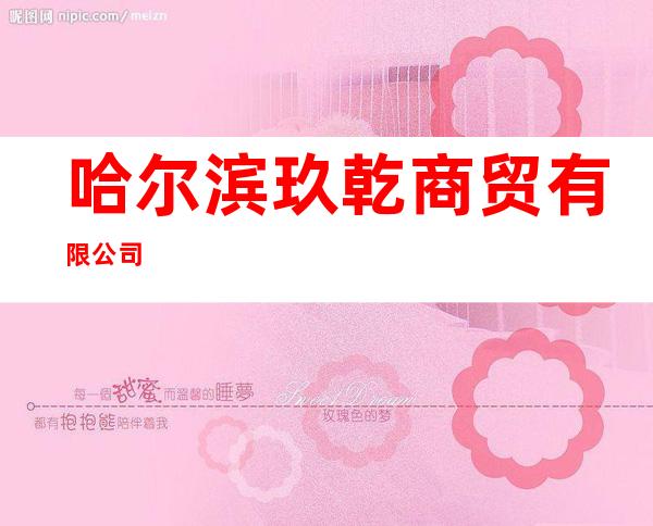 哈尔滨玖乾商贸有限公司