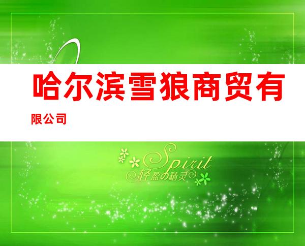 哈尔滨雪狼商贸有限公司