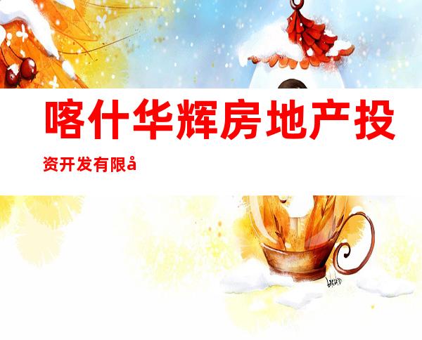 喀什华辉房地产投资开发有限公司