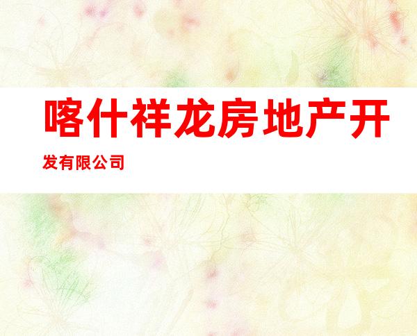 喀什祥龙房地产开发有限公司