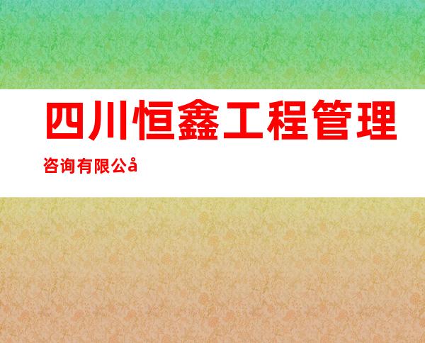 四川恒鑫工程管理咨询有限公司西宁分公司