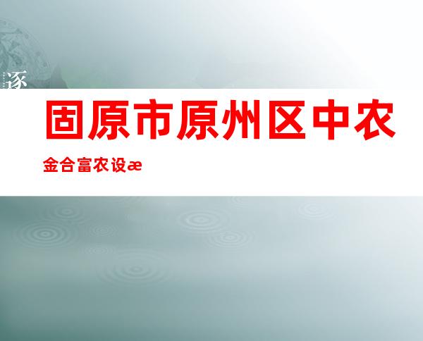 固原市原州区中农金合富农设施农业专业合作社