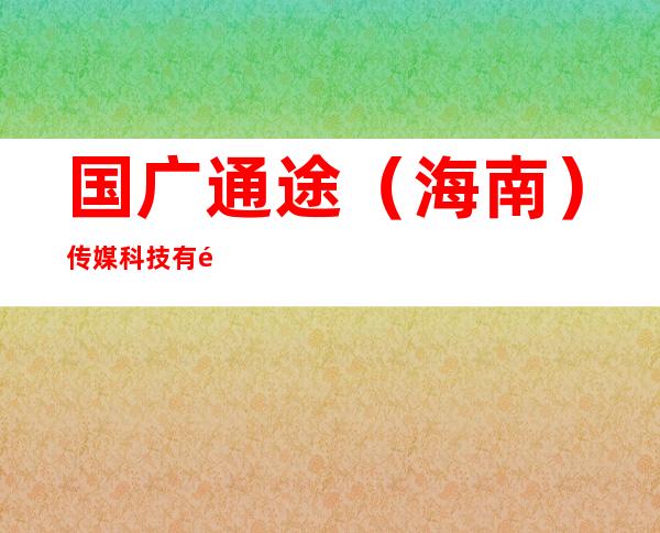 国广通途（海南）传媒科技有限公司