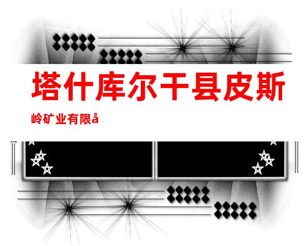 塔什库尔干县皮斯岭矿业有限公司