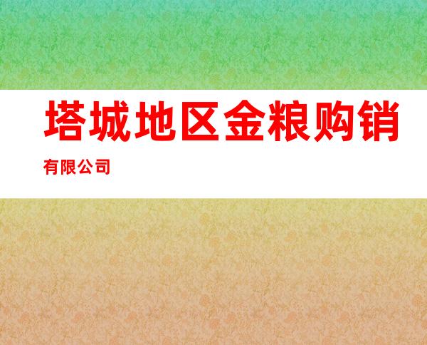 塔城地区金粮购销有限公司
