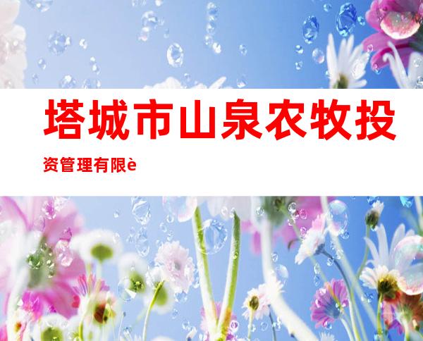 塔城市山泉农牧投资管理有限责任公司