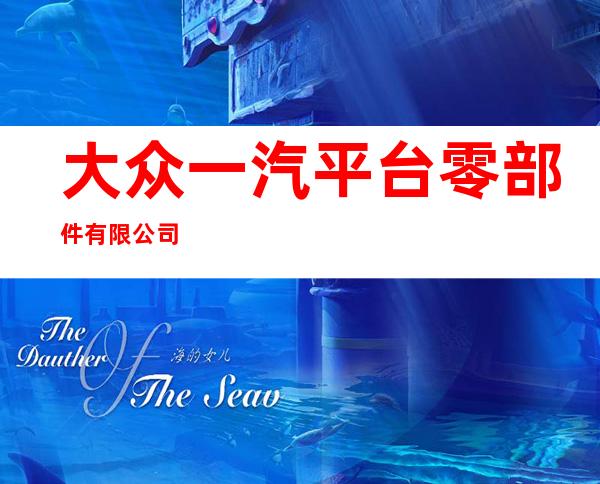 大众一汽平台零部件有限公司