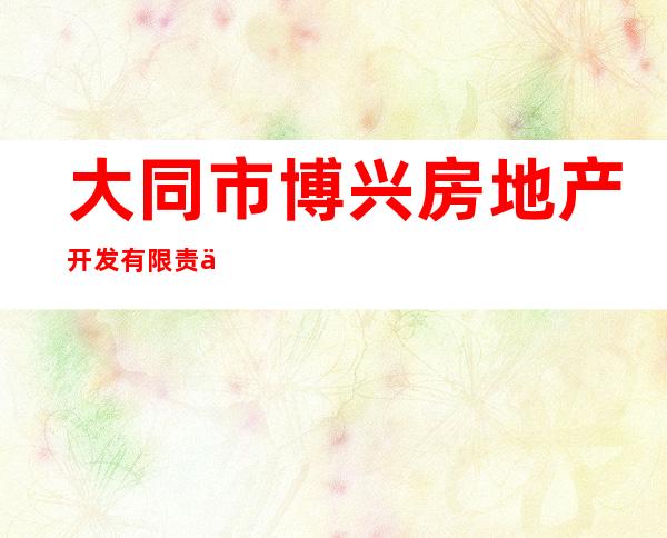 大同市博兴房地产开发有限责任公司