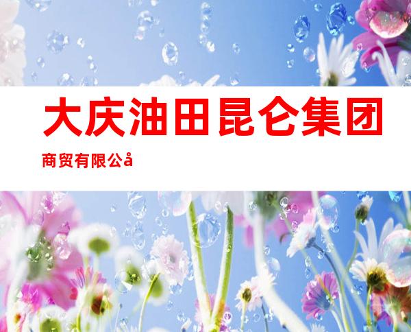 大庆油田昆仑集团商贸有限公司副食商场