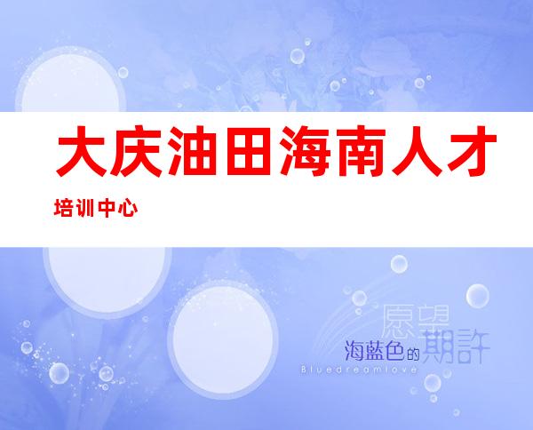 大庆油田海南人才培训中心