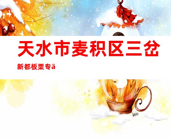天水市麦积区三岔新都板栗专业合作社