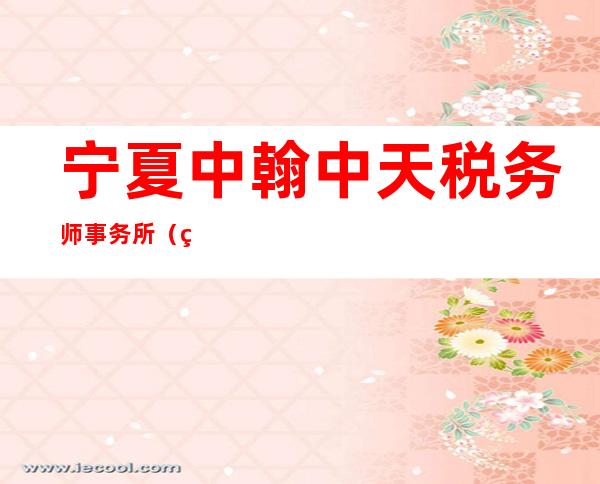 宁夏中翰中天税务师事务所（特殊普通合伙）