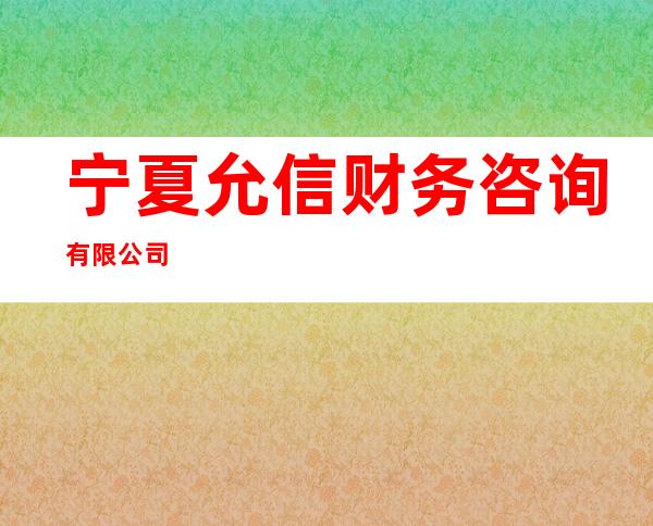 宁夏允信财务咨询有限公司