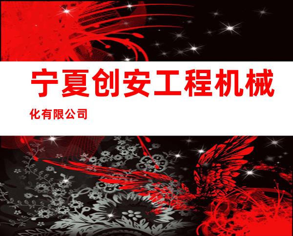 宁夏创安工程机械化有限公司