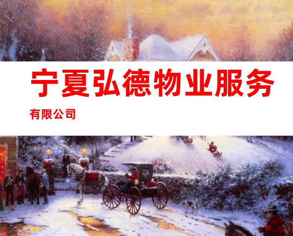 宁夏弘德物业服务有限公司