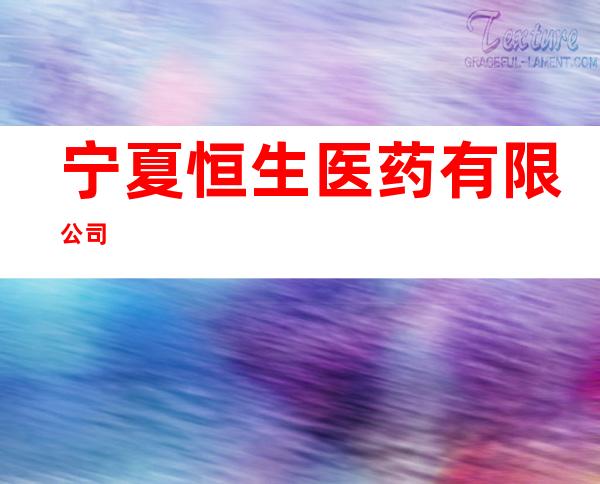 宁夏恒生医药有限公司