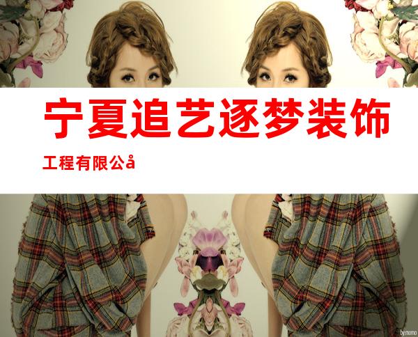 宁夏追艺逐梦装饰工程有限公司