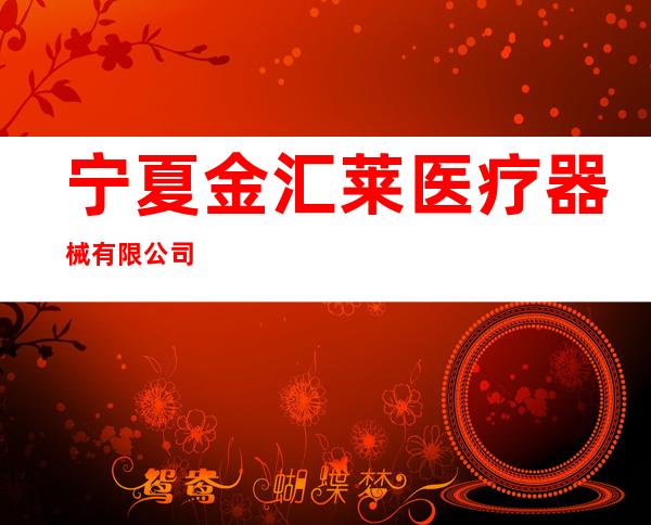 宁夏金汇莱医疗器械有限公司