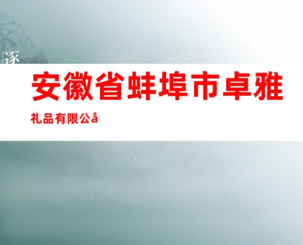 安徽省蚌埠市卓雅礼品有限公司