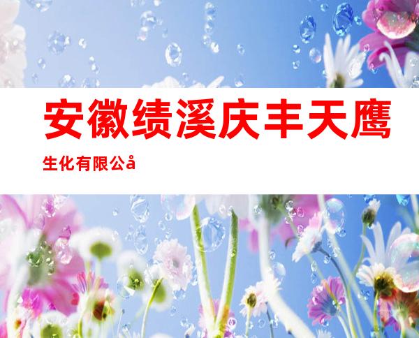 安徽绩溪庆丰天鹰生化有限公司