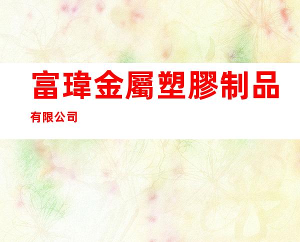 富瑋金屬塑膠制品有限公司