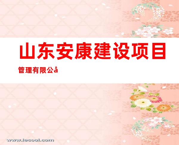 山东安康建设项目管理有限公司内蒙古分公司