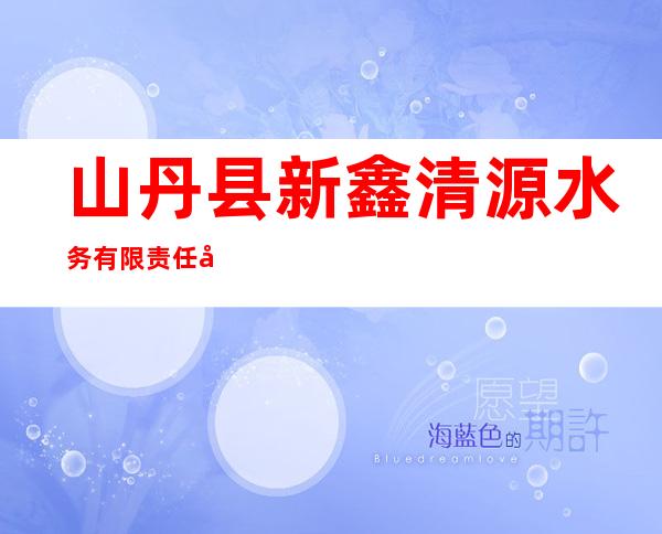 山丹县新鑫清源水务有限责任公司