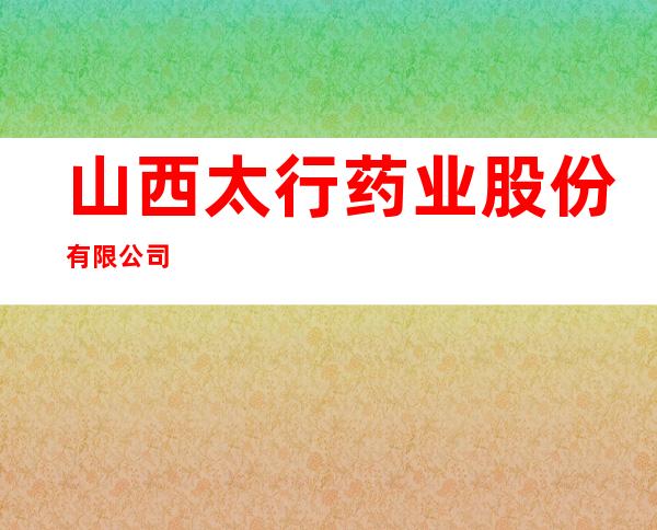 山西太行药业股份有限公司