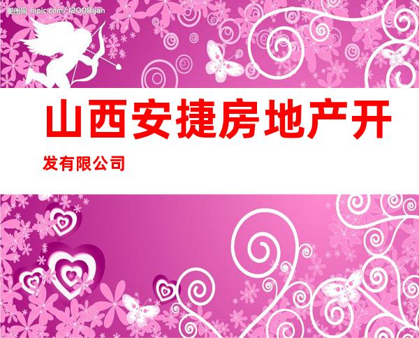 山西安捷房地产开发有限公司