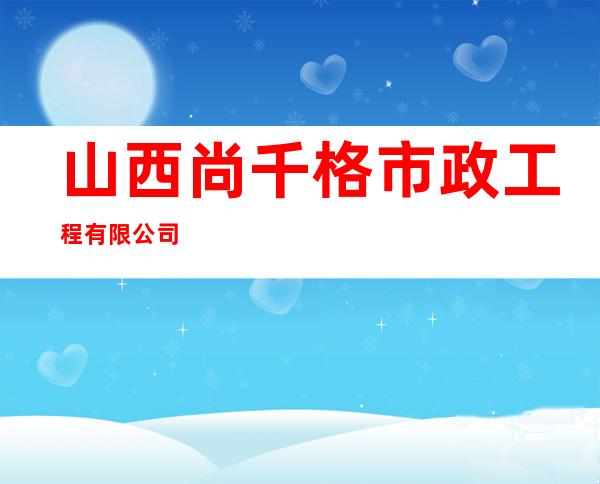 山西尚千格市政工程有限公司