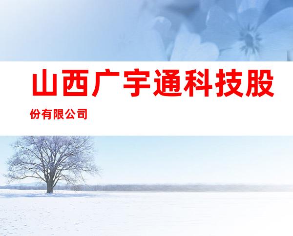 山西广宇通科技股份有限公司