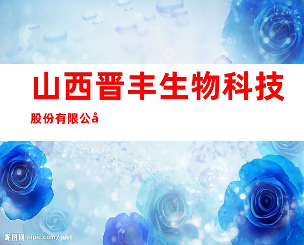 山西晋丰生物科技股份有限公司