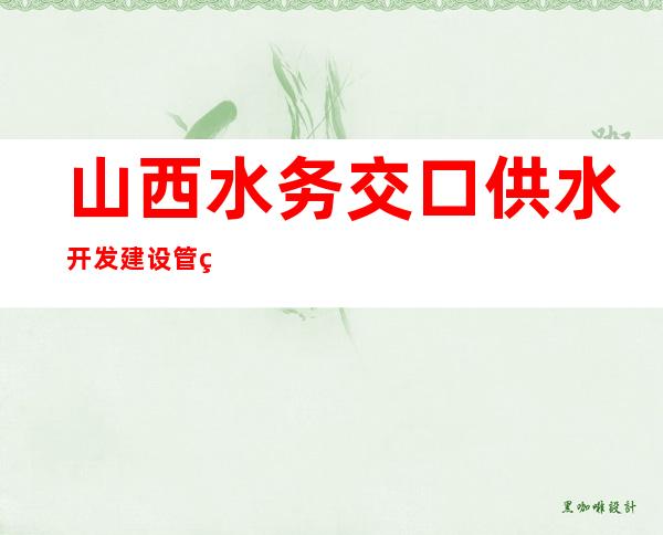 山西水务交口供水开发建设管理有限公司