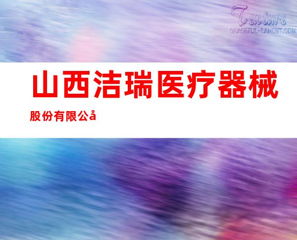 山西洁瑞医疗器械股份有限公司