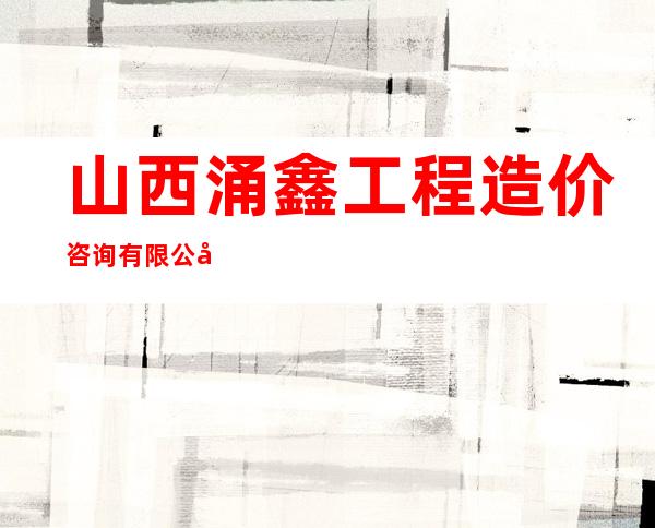 山西涌鑫工程造价咨询有限公司