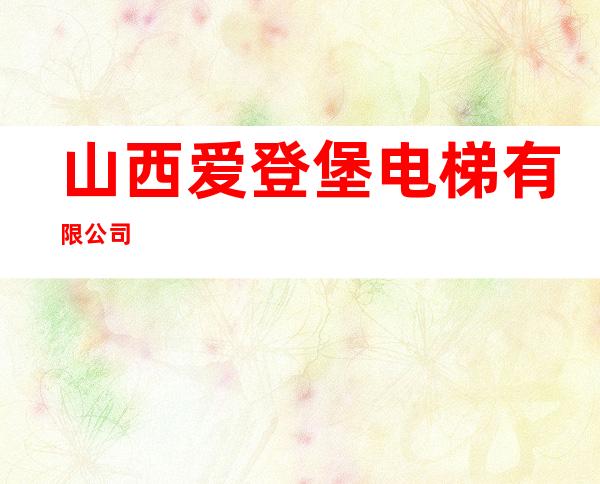 山西爱登堡电梯有限公司