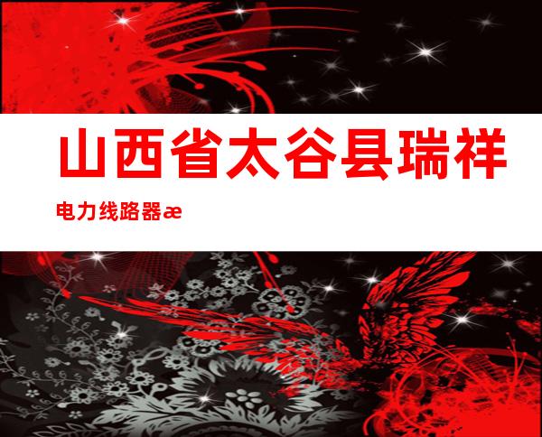 山西省太谷县瑞祥电力线路器材有限公司