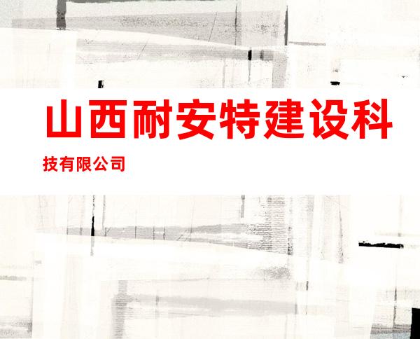 山西耐安特建设科技有限公司
