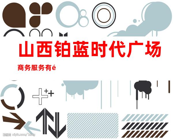 山西铂蓝时代广场商务服务有限公司