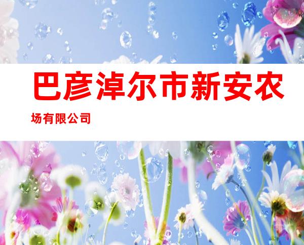 巴彦淖尔市新安农场有限公司