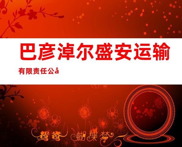 巴彦淖尔盛安运输有限责任公司
