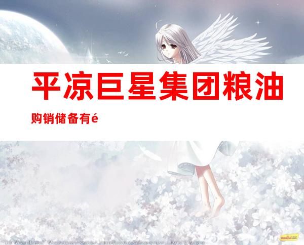 平凉巨星集团粮油购销储备有限公司