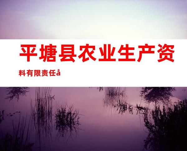 平塘县农业生产资料有限责任公司