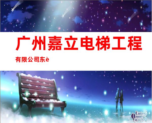 广州嘉立电梯工程有限公司东莞分公司