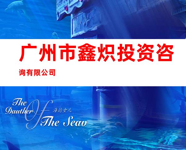 广州市鑫炽投资咨询有限公司